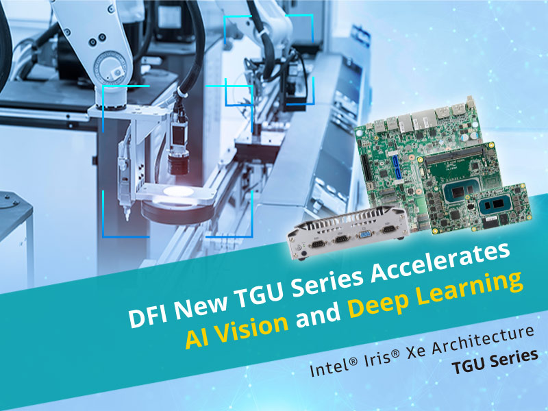 DFI’s New TGU Series Embedded Computing Solutions Accelerates AI Vision and Deep Learning with the All-new Intel® Iris® Xe Architecture